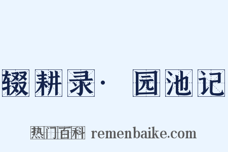 辍耕录·园池记是什么意思的图片